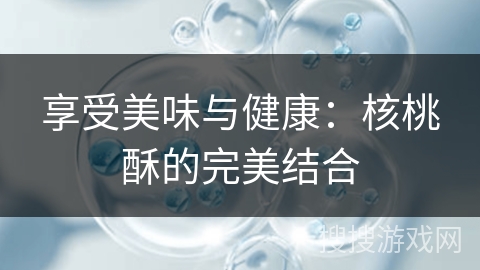 享受美味与健康：核桃酥的完美结合