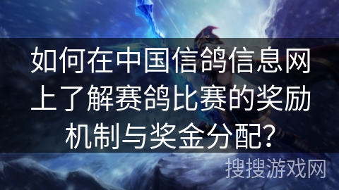 如何在中国信鸽信息网上了解赛鸽比赛的奖励机制与奖金分配？