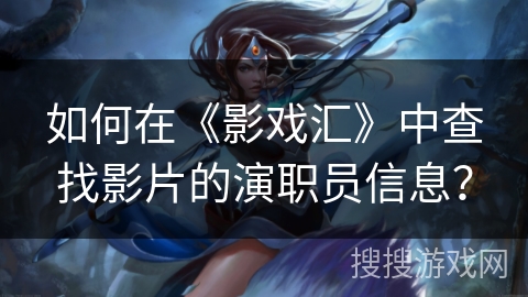 如何在《影戏汇》中查找影片的演职员信息？