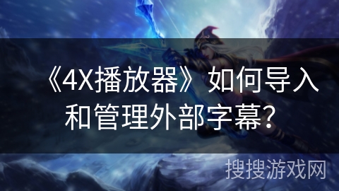 《4X播放器》如何导入和管理外部字幕？