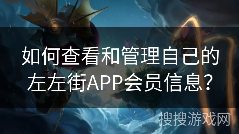 如何查看和管理自己的左左街APP会员信息？