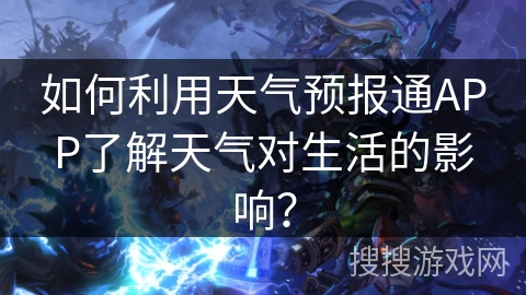 如何利用天气预报通APP了解天气对生活的影响？
