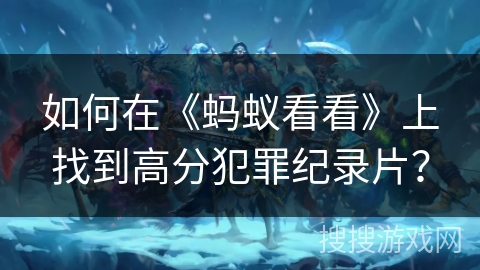 如何在《蚂蚁看看》上找到高分犯罪纪录片？