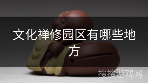 文化禅修园区有哪些地方