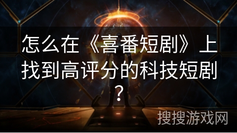 怎么在《喜番短剧》上找到高评分的科技短剧？