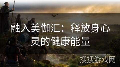 融入美伽汇：释放身心灵的健康能量