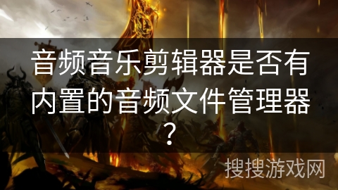 音频音乐剪辑器是否有内置的音频文件管理器？