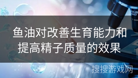 鱼油对改善生育能力和提高精子质量的效果