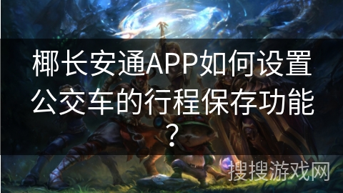 椰长安通APP如何设置公交车的行程保存功能？