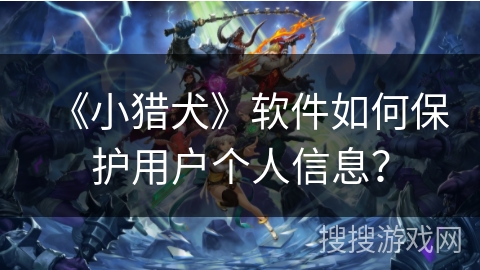 《小猎犬》软件如何保护用户个人信息？