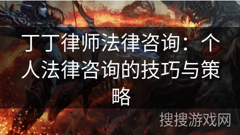 丁丁律师法律咨询：个人法律咨询的技巧与策略