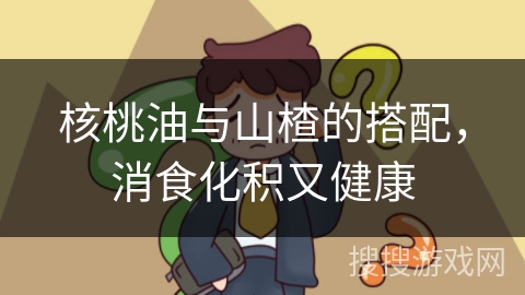 核桃油与山楂的搭配，消食化积又健康