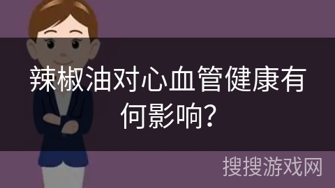 辣椒油对心血管健康有何影响？