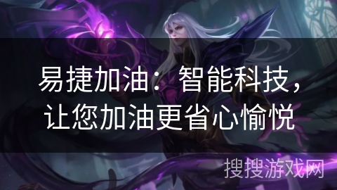 易捷加油：智能科技，让您加油更省心愉悦