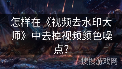 怎样在《视频去水印大师》中去掉视频颜色噪点？