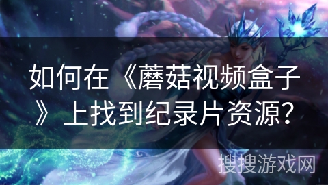 如何在《蘑菇视频盒子》上找到纪录片资源？