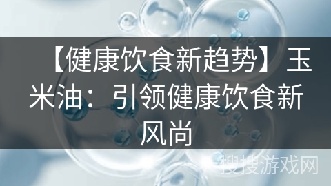 【健康饮食新趋势】玉米油：引领健康饮食新风尚