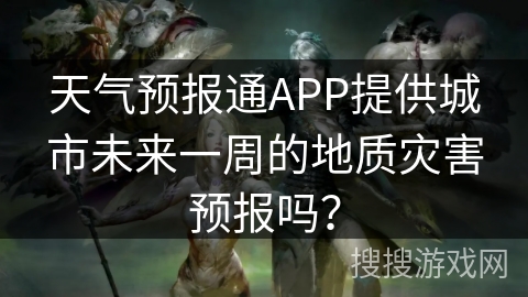 天气预报通APP提供城市未来一周的地质灾害预报吗？