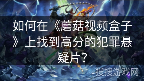 如何在《蘑菇视频盒子》上找到高分的犯罪悬疑片？