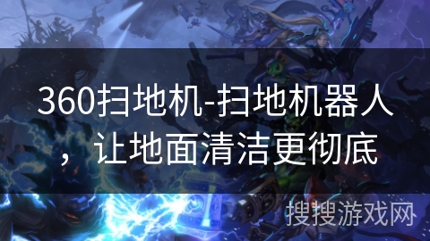 360扫地机-扫地机器人，让地面清洁更彻底