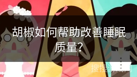 胡椒如何帮助改善睡眠质量？