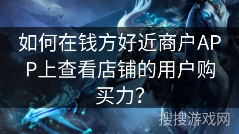 如何在钱方好近商户APP上查看店铺的用户购买力？