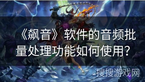 《飙音》软件的音频批量处理功能如何使用？
