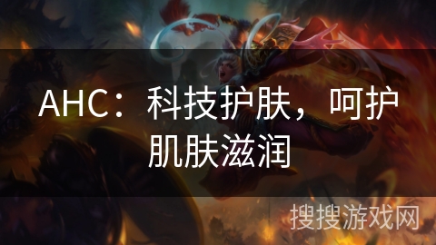 AHC：科技护肤，呵护肌肤滋润