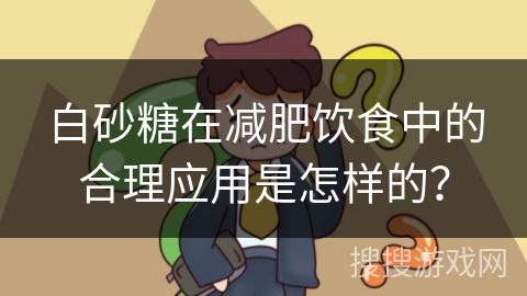 白砂糖在减肥饮食中的合理应用是怎样的？