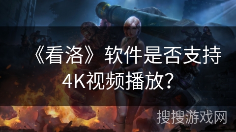 《看洛》软件是否支持4K视频播放？