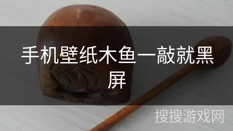 手机壁纸木鱼一敲就黑屏