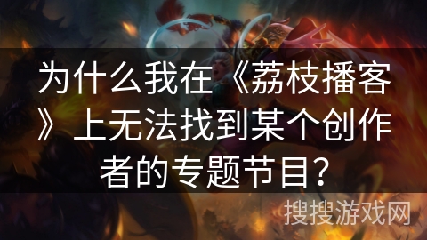 为什么我在《荔枝播客》上无法找到某个创作者的专题节目？