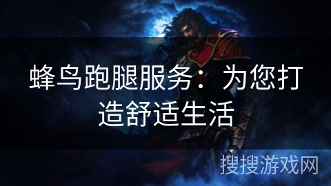 蜂鸟跑腿服务：为您打造舒适生活