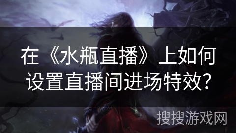 在《水瓶直播》上如何设置直播间进场特效？