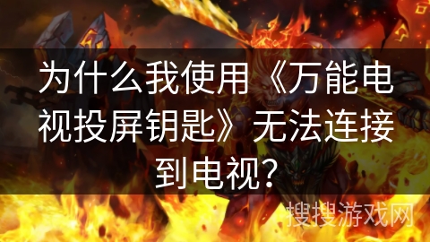 为什么我使用《万能电视投屏钥匙》无法连接到电视？