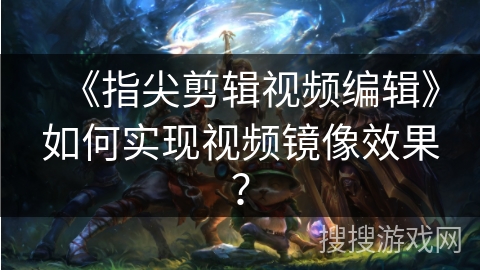 《指尖剪辑视频编辑》如何实现视频镜像效果？