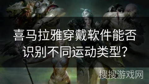 喜马拉雅穿戴软件能否识别不同运动类型？