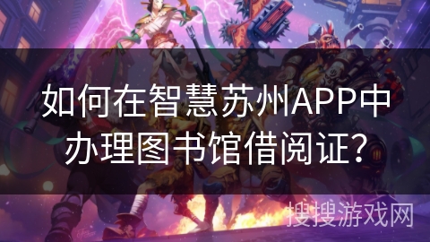 如何在智慧苏州APP中办理图书馆借阅证？