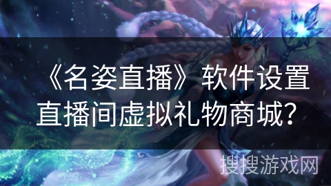 《名姿直播》软件设置直播间虚拟礼物商城？