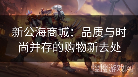 新公海商城：品质与时尚并存的购物新去处