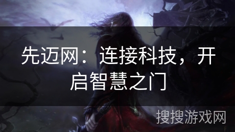 先迈网：连接科技，开启智慧之门