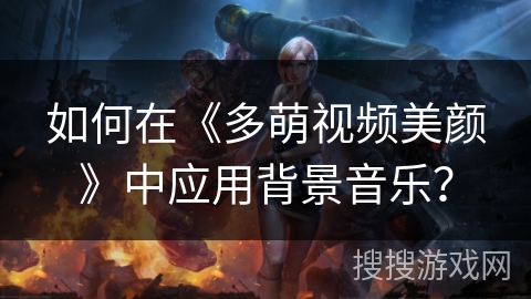 如何在《多萌视频美颜》中应用背景音乐？