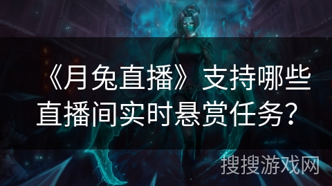 《月兔直播》支持哪些直播间实时悬赏任务？