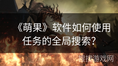 《萌果》软件如何使用任务的全局搜索？