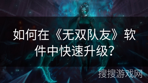 如何在《无双队友》软件中快速升级？