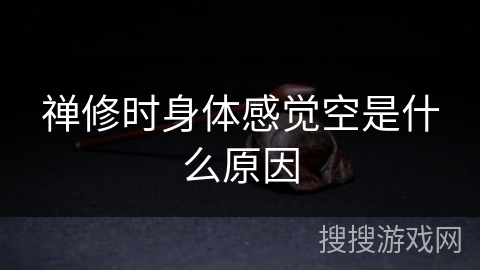 禅修时身体感觉空是什么原因