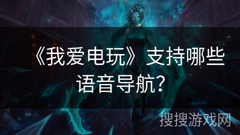 《我爱电玩》支持哪些语音导航？