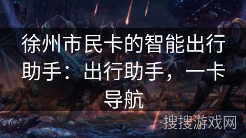 徐州市民卡的智能出行助手：出行助手，一卡导航