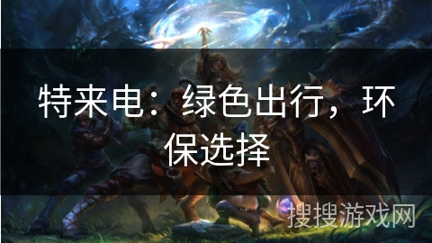 特来电：绿色出行，环保选择