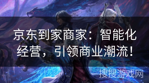 京东到家商家：智能化经营，引领商业潮流！